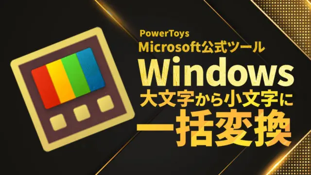 ファイル名の大文字から小文字に一括置換する方法-Microsoft公式ツール-Windows【PowerToys】